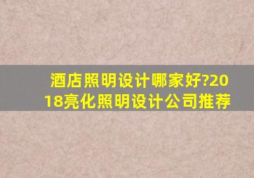 酒店照明设计哪家好?2018亮化照明设计公司推荐