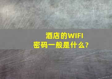 酒店的WIFI密码一般是什么?