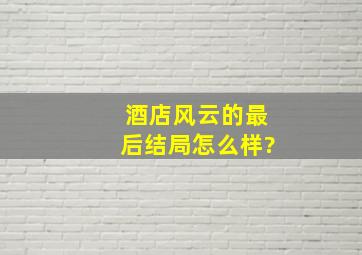 酒店风云的最后结局怎么样?