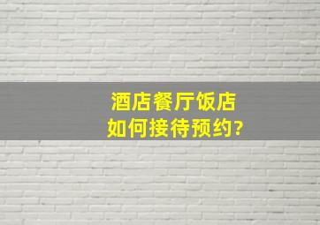 酒店餐厅饭店如何接待预约?