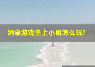 酒桌游戏皇上小姐怎么玩?