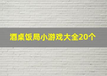 酒桌饭局小游戏大全20个 