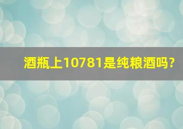 酒瓶上10781是纯粮酒吗?