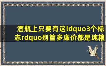 酒瓶上只要有这“3个标志”,别管多廉价,都是纯粮,可以放心喝