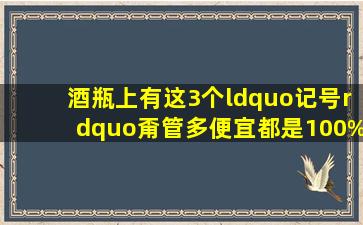 酒瓶上有这3个“记号”,甭管多便宜,都是100%纯酿,放心喝