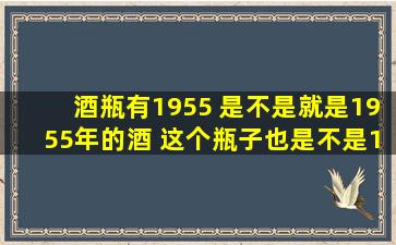 酒瓶有1955 是不是就是1955年的酒 这个瓶子也是不是1955年的