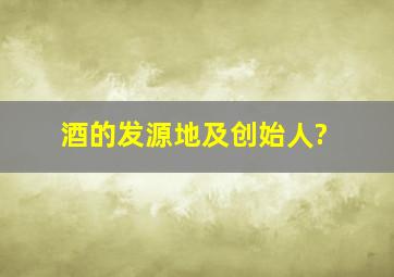 酒的发源地及创始人?