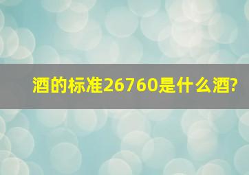 酒的标准26760是什么酒?