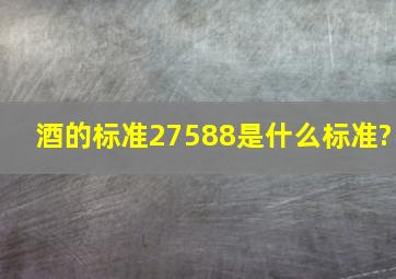 酒的标准27588是什么标准?