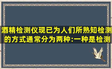 酒精检测仪现已为人们所熟知,检测的方式通常分为两种:一种是检测...