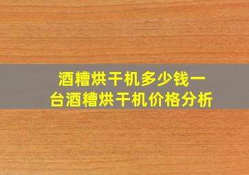 酒糟烘干机多少钱一台(酒糟烘干机价格分析