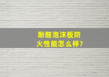 酚醛泡沫板防火性能怎么样?