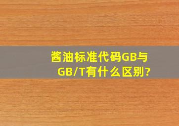 酱油标准代码GB与GB/T有什么区别?