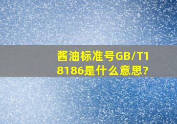 酱油标准号GB/T18186是什么意思?