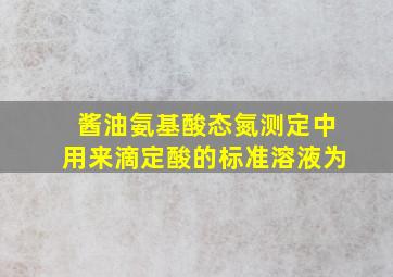 酱油氨基酸态氮测定中,用来滴定酸的标准溶液为()。