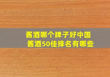 酱酒哪个牌子好,中国酱酒50佳排名有哪些