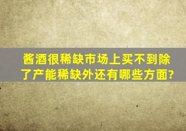 酱酒很稀缺,市场上买不到,除了产能稀缺外还有哪些方面?