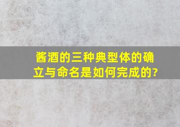 酱酒的三种典型体的确立与命名是如何完成的?