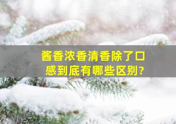 酱香、浓香、清香,除了口感,到底有哪些区别?