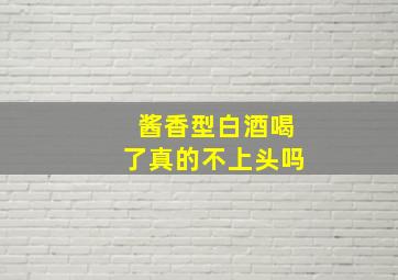 酱香型白酒喝了真的不上头吗(