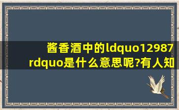 酱香酒中的“12987”是什么意思呢?有人知道吗