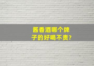 酱香酒哪个牌子的好喝不贵?