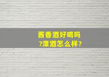 酱香酒好喝吗?潭酒怎么样?