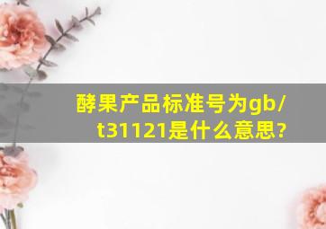 酵果产品标准号为gb/t31121是什么意思?
