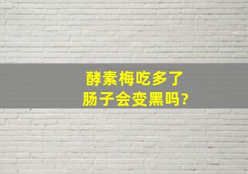 酵素梅吃多了肠子会变黑吗?