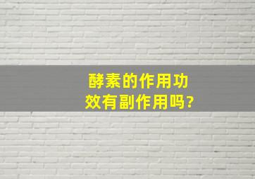 酵素的作用功效有副作用吗?