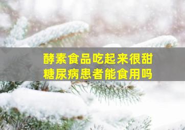 酵素食品吃起来很甜,糖尿病患者能食用吗