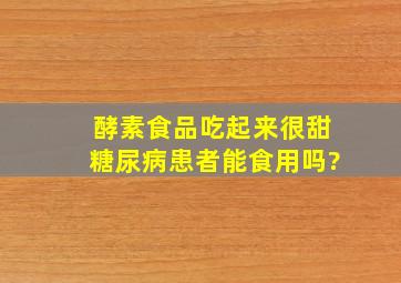 酵素食品吃起来很甜,糖尿病患者能食用吗?