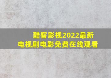 酷客影视2022最新电视剧电影免费在线观看