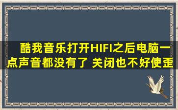 酷我音乐打开HIFI之后电脑一点声音都没有了 关闭也不好使,歪歪酷我...