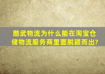 酷武物流为什么能在淘宝仓储物流服务商里面脱颖而出?