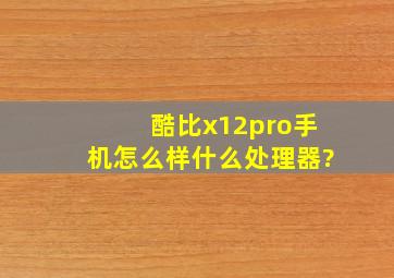 酷比x12pro手机怎么样,什么处理器?