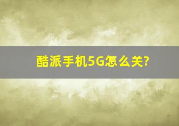 酷派手机5G怎么关?