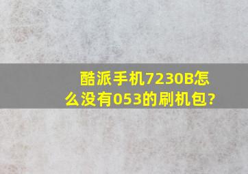 酷派手机7230B怎么没有053的刷机包?