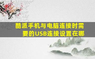 酷派手机与电脑连接时需要的USB连接设置在哪