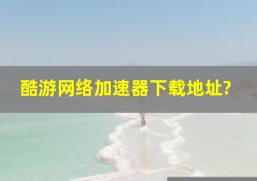 酷游网络加速器下载地址?