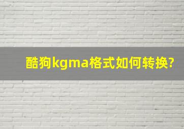 酷狗kgma格式如何转换?