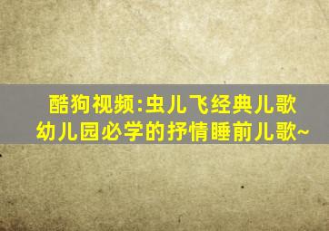 酷狗视频:《虫儿飞》经典儿歌,幼儿园必学的抒情睡前儿歌~