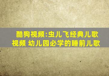 酷狗视频:《虫儿飞》经典儿歌视频 幼儿园必学的睡前儿歌