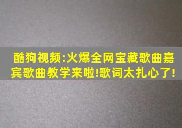 酷狗视频:火爆全网宝藏歌曲《嘉宾》歌曲教学来啦!歌词太扎心了!