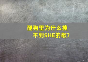 酷狗里为什么搜不到SHE的歌?