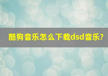 酷狗音乐怎么下载dsd音乐?