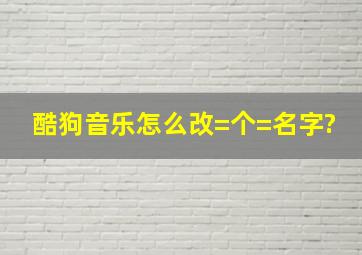 酷狗音乐怎么改=个=名字?