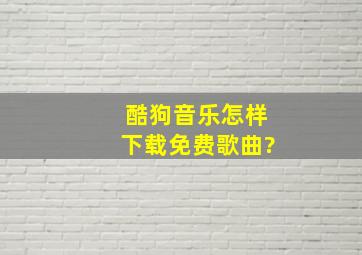 酷狗音乐怎样下载免费歌曲?