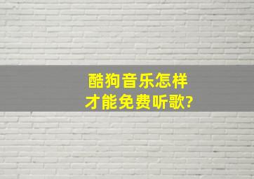 酷狗音乐怎样才能免费听歌?