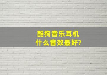 酷狗音乐耳机什么音效最好?